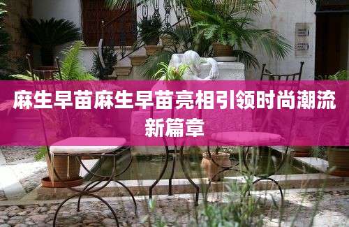 麻生早苗麻生早苗亮相引领时尚潮流新篇章