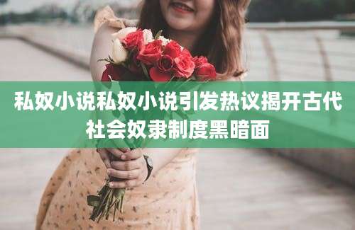 私奴小说私奴小说引发热议揭开古代社会奴隶制度黑暗面