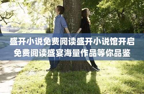 盛开小说免费阅读盛开小说馆开启免费阅读盛宴海量作品等你品鉴