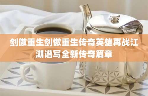 剑傲重生剑傲重生传奇英雄再战江湖谱写全新传奇篇章