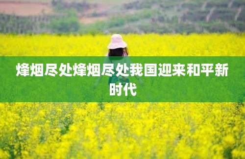 烽烟尽处烽烟尽处我国迎来和平新时代
