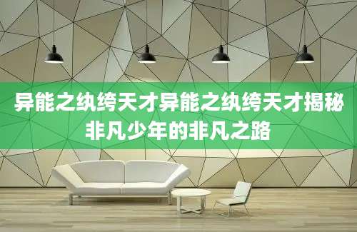 异能之纨绔天才异能之纨绔天才揭秘非凡少年的非凡之路