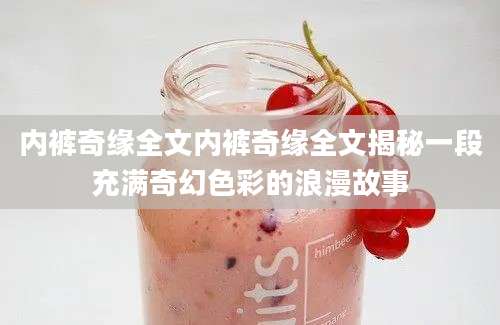 内裤奇缘全文内裤奇缘全文揭秘一段充满奇幻色彩的浪漫故事
