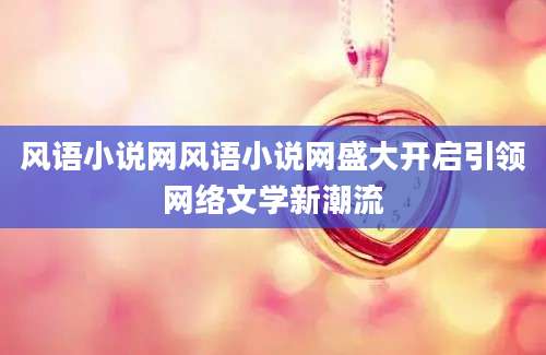 风语小说网风语小说网盛大开启引领网络文学新潮流