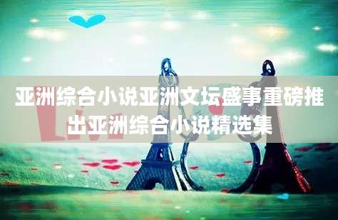 亚洲综合小说亚洲文坛盛事重磅推出亚洲综合小说精选集