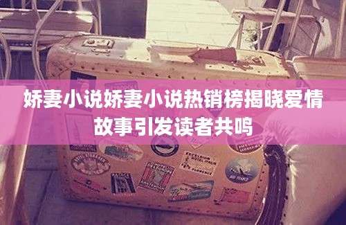 娇妻小说娇妻小说热销榜揭晓爱情故事引发读者共鸣