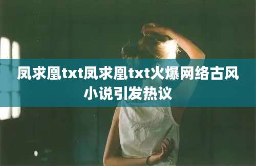 凤求凰txt凤求凰txt火爆网络古风小说引发热议