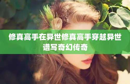 修真高手在异世修真高手穿越异世谱写奇幻传奇