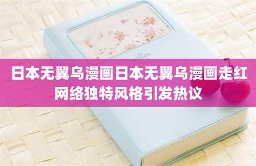 日本无翼乌漫画日本无翼乌漫画走红网络独特风格引发热议
