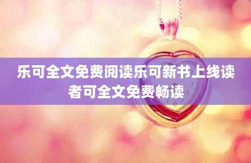 乐可全文免费阅读乐可新书上线读者可全文免费畅读