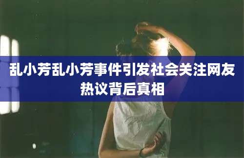 乱小芳乱小芳事件引发社会关注网友热议背后真相