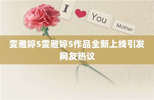 雯雅婷5雯雅婷5作品全新上线引发网友热议