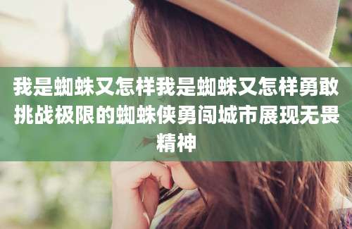 我是蜘蛛又怎样我是蜘蛛又怎样勇敢挑战极限的蜘蛛侠勇闯城市展现无畏精神