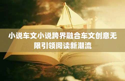 小说车文小说跨界融合车文创意无限引领阅读新潮流