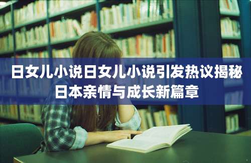日女儿小说日女儿小说引发热议揭秘日本亲情与成长新篇章