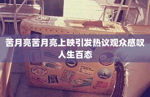 苦月亮苦月亮上映引发热议观众感叹人生百态