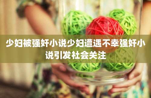 少妇被强奸小说少妇遭遇不幸强奸小说引发社会关注