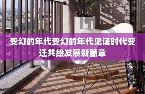 变幻的年代变幻的年代见证时代变迁共绘发展新篇章