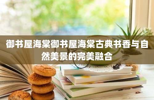 御书屋海棠御书屋海棠古典书香与自然美景的完美融合