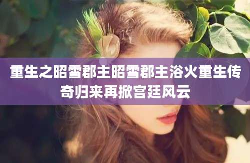 重生之昭雪郡主昭雪郡主浴火重生传奇归来再掀宫廷风云