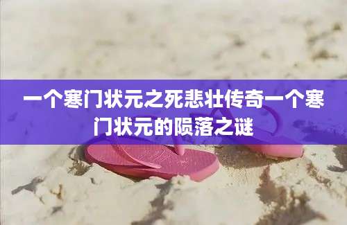 一个寒门状元之死悲壮传奇一个寒门状元的陨落之谜