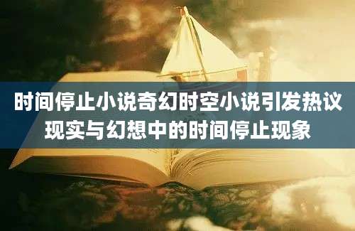 时间停止小说奇幻时空小说引发热议现实与幻想中的时间停止现象