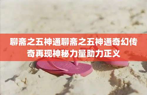 聊斋之五神通聊斋之五神通奇幻传奇再现神秘力量助力正义