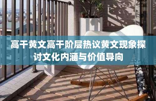 高干黄文高干阶层热议黄文现象探讨文化内涵与价值导向