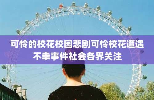 可怜的校花校园悲剧可怜校花遭遇不幸事件社会各界关注