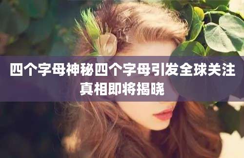 四个字母神秘四个字母引发全球关注真相即将揭晓