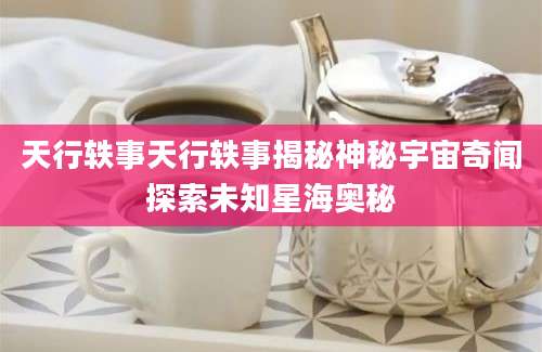 天行轶事天行轶事揭秘神秘宇宙奇闻探索未知星海奥秘