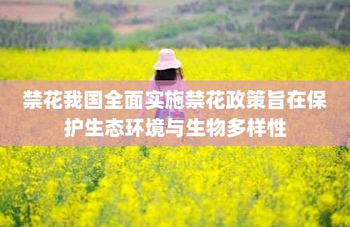 禁花我国全面实施禁花政策旨在保护生态环境与生物多样性