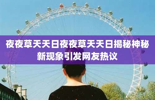 夜夜草天天日夜夜草天天日揭秘神秘新现象引发网友热议