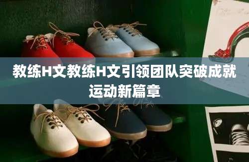 教练H文教练H文引领团队突破成就运动新篇章