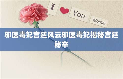 邪医毒妃宫廷风云邪医毒妃揭秘宫廷秘辛