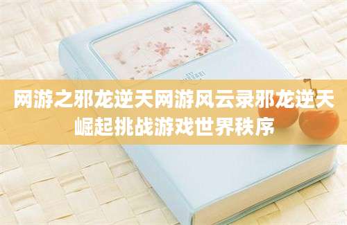 网游之邪龙逆天网游风云录邪龙逆天崛起挑战游戏世界秩序