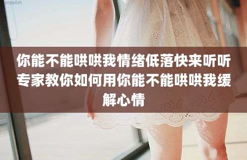 你能不能哄哄我情绪低落快来听听专家教你如何用你能不能哄哄我缓解心情