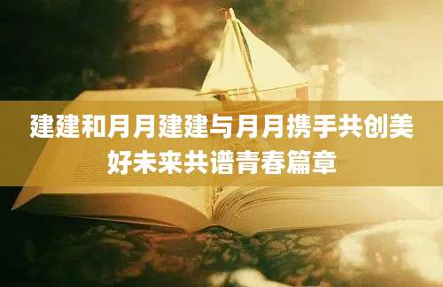 建建和月月建建与月月携手共创美好未来共谱青春篇章