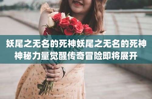 妖尾之无名的死神妖尾之无名的死神神秘力量觉醒传奇冒险即将展开