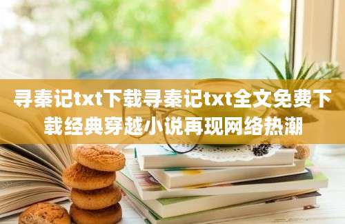 寻秦记txt下载寻秦记txt全文免费下载经典穿越小说再现网络热潮