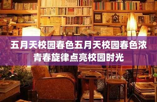 五月天校园春色五月天校园春色浓青春旋律点亮校园时光