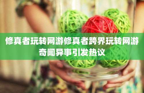 修真者玩转网游修真者跨界玩转网游奇闻异事引发热议