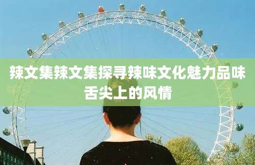 辣文集辣文集探寻辣味文化魅力品味舌尖上的风情