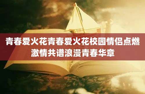 青春爱火花青春爱火花校园情侣点燃激情共谱浪漫青春华章