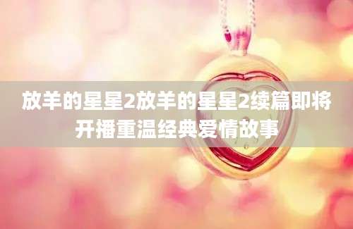 放羊的星星2放羊的星星2续篇即将开播重温经典爱情故事