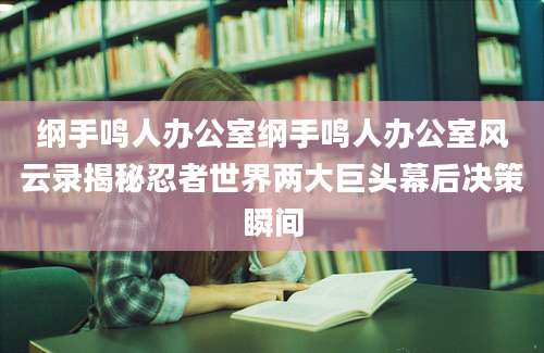 纲手鸣人办公室纲手鸣人办公室风云录揭秘忍者世界两大巨头幕后决策瞬间