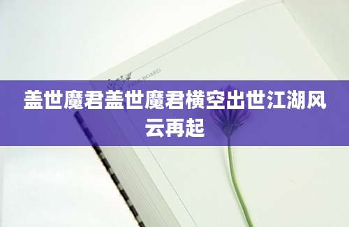盖世魔君盖世魔君横空出世江湖风云再起