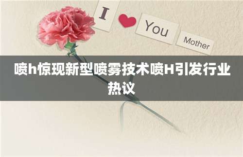 喷h惊现新型喷雾技术喷H引发行业热议