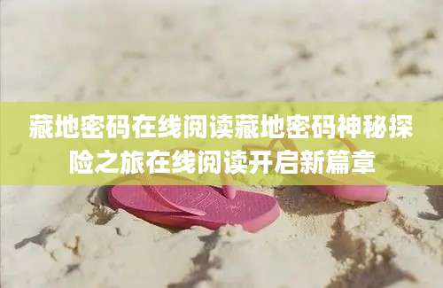 藏地密码在线阅读藏地密码神秘探险之旅在线阅读开启新篇章