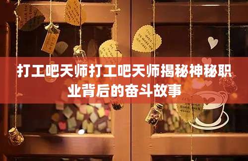 打工吧天师打工吧天师揭秘神秘职业背后的奋斗故事